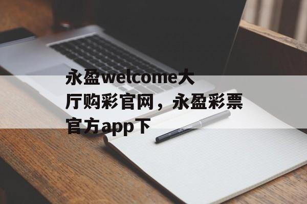 永盈welcome大厅购彩官网，永盈彩票官方app下